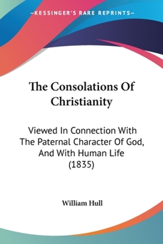 Paperback The Consolations Of Christianity: Viewed In Connection With The Paternal Character Of God, And With Human Life (1835) Book