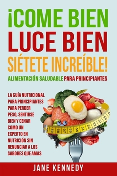 Paperback ¡Come Bien, Luce Bien, Siétete Increíble! Alimentación Saludable para Principiantes: La Guía Nutricional para Principiantes para Perder Peso, Sentirse [Spanish] Book