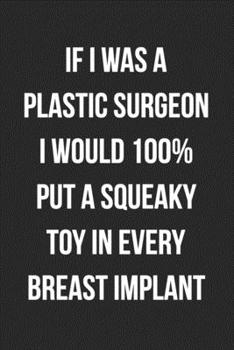 Paperback If I Was A Plastic Surgeon I Would 100% Put A Squeaky Toy In Every Breast Implant: Funny Blank Lined Journal Novelty Gag Gift For Adults Book