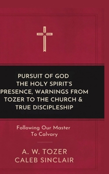Pursuit of God, The Holy Spirit’s Presence, Warnings from Tozer to the Church & True Discipleship:: Following Our Master To Calvary