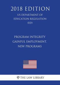 Paperback Program Integrity - Gainful Employment, New Programs (US Department of Education Regulation) (ED) (2018 Edition) Book