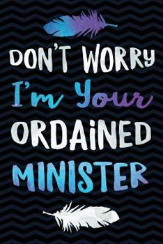 Don't Worry I'm Your Ordained Minister : Funny Gift for Wedding Officiant and Ordained Minister Notebook for the Church- 6 X 9 Wide-Ruled Paper 108 Pages Composition Book