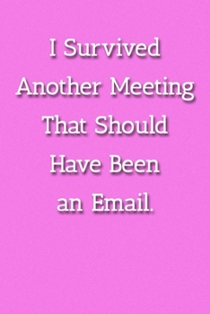 I Survived Another Meeting That Should Have Been an Email. Notebook: Lined Journal, 120 Pages, 6 x 9, Work Gag Gift, Pink Matte Finish (I Survived ... That Should Have Been an Email. Journal)