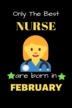 Only The Best Nurse Are Born in February: Blank Line Notebook  for Nurse Funny Gift Notebook for Man and Women