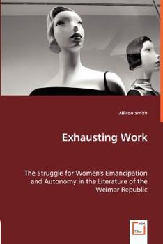 Paperback Exhausting Work - The Struggle for Women's Emancipation and Autonomy in the Literature of the Weimar Republic Book