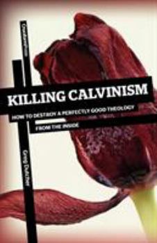 Paperback Killing Calvinism: How to Destroy a Perfectly Good Theology from the Inside Book
