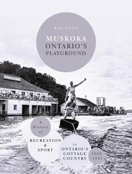 Hardcover Muskoka Ontario's Playground: A History of Recreation and Sport in Ontario's Cottage Country 1860-1945 Book