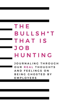 The Bullsh*t That is Job Hunting: Journaling Through Our Real Thoughts And Feelings On Being Ghosted By Employers