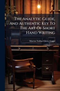 The Analytic Guide, And Authentic Key To The Art Of Short Hand Writing