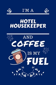 I'm A Hotel Housekeeper And Coffee Is My Fuel: Perfect Gag Gift For A Hotel Housekeeper Who Loves Their Coffee Blank Lined Notebook Journal 100 Pages 6 x 9 Format Office Work Job Humour and Banter Bir