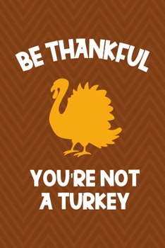 Be Thankful You're Not A Turkey: Notebook Journal Composition Blank Lined Diary Notepad 120 Pages Paperback Brown Zigzag Turkey