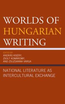 Hardcover Worlds of Hungarian Writing: National Literature as Intercultural Exchange Book