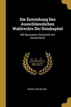 Paperback Die Entstehung Des Ausschliesslichen Wahlrechts Der Domkapitel: Mit Besonderer Rücksicht Auf Deutschland [German] Book