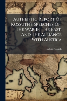 Paperback Authentic Report Of Kossuth's Speeches On The War In The East, And The Alliance With Austria: Published By Himself Book