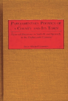 Hardcover Parliamentary Politics of a County and Its Town: General Elections in Suffolk and Ipswich in the Eighteenth Century Book