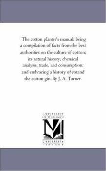 Paperback The Cotton Planter'S Manual: Being A Compilation of Facts From the Best Authorities On the Culture of Cotton; Its Natural History, Chemical Analysi Book