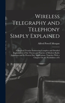 Hardcover Wireless Telegraphy and Telephony Simply Explained: A Practical Treatise Embracing Complete and Detailed Explanations of the Theory and Practice of Mo Book