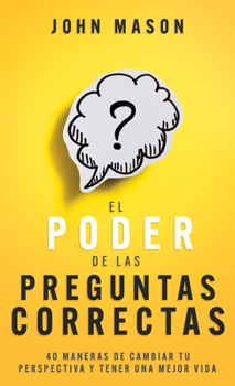 El poder de las preguntas correctas: 40 maneras de cambiar tu perspectiva y tener una mejor vida (Spanish Edition)