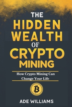Paperback The Hidden Wealth Of Crypto Mining: How Crypto Mining Can Change Your Life Book