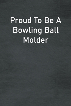 Proud To Be A Bowling Ball Molder: Lined Notebook For Men, Women And Co Workers