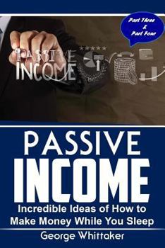 Paperback Passive Income: Incredible Ideas of How to Make Money While You Sleep, Part Three & Four Book