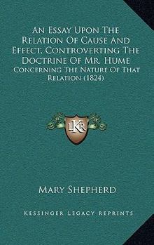 Paperback An Essay Upon The Relation Of Cause And Effect, Controverting The Doctrine Of Mr. Hume: Concerning The Nature Of That Relation (1824) Book