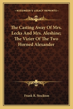 The Novels and Stories of Frank R. Stockton: The Casting Away of Mrs. Lecks and Mrs. Aleshine. the Vizier of the Two-Horned Alexander