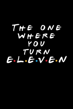 Paperback The One Where You Turn Eleven (11): Friends TV Show Inspired Birthday Gift for 11 Year Old Boy or Girl - Blank Ruled Notebook Journal for 11th Birthda Book