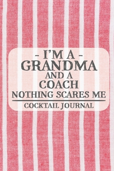 I'm a Grandma and a Coach Nothing Scares Me Cocktail Journal: Blank Cocktail Journal to Write in for Women, Bartenders, Drink and Alcohol Log, ... for Women, Wife, Mom, Aunt (6x9 120 pages)