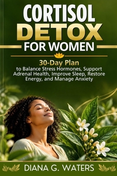Cortisol Detox for Women: 30-Day Plan to Balance Stress Hormones, Support Adrenal Health, Improve Sleep, Restore Energy, and Manage Anxiety (The Women’s Hormone Health Series)