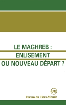 Le Maghreb: enlisement ou nouveau départ ?: (avec R.Abdoun, A.Abouhani, H.Ben Hammolida, A.El-Kenz, A.Jabi, F.Yachir)