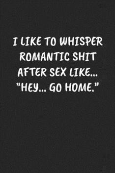 Paperback I Like to Whisper Romantic Shit After Sex Like... "hey... Go Home.": Funny Sarcastic Coworker Journal - Blank Lined Gift Notebook Book