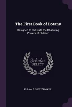 Paperback The First Book of Botany: Designed to Cultivate the Observing Powers of Children Book