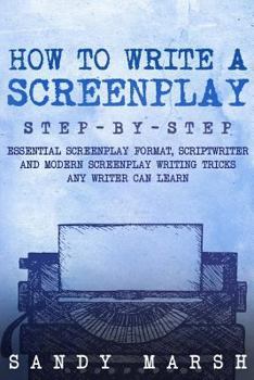 Paperback How to Write a Screenplay: Step-by-Step - Essential Screenplay Format, Scriptwriter and Modern Screenplay Writing Tricks Any Writer Can Learn Book