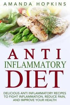 Paperback Anti Inflammatory Diet: Delicious Anti Inflammatory Recipes to Fight Inflammation, Reduce Pain, and Improve Your Health Book