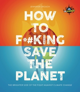 How to F***ing Save the Planet : The Lighter Side of the Climate Apocalypse