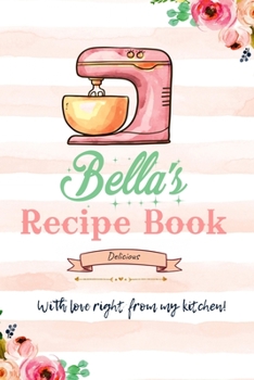 Bella Personalized Blank Recipe Book/Journal for girls and women: Personalized Name Reciepe Journal/Notebook For Girls, women, girlfriend, sister, ... 159 pages, 6X9, Soft cover, Glossy finish
