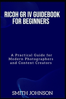 Paperback Ricoh GR IV Guidebook for Beginners: A Practical Guide for Modern Photographers and Content Creators Book