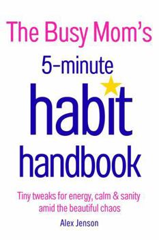 The Busy Mom's 5-Minute Habit Handbook: Tiny Tweaks For Energy, Calm & Sanity Amid The Beautiful Chaos (The 5-Minute Habit Handbook Series)