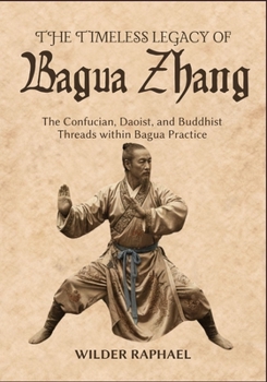 THE TIMELESS LEGACY OF BAGUA ZHANG: The Confucian, Daoist, and Buddhist Threads within Bagua Practice
