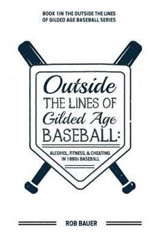 Paperback Outside the Lines of Gilded Age Baseball: Alcohol, Fitness, and Cheating in 1880s Baseball Book