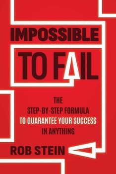 Impossible to Fail: The Step-by-Step Formula to Guarantee Your Success in Anything