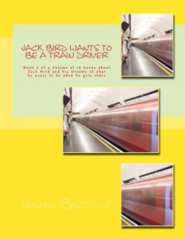 Paperback Jack Bird Wants To Be A Train Driver: Book 2 of a Volume of 10 books about Jack Bird and his Dreams of what he wants to be when he gets older Book
