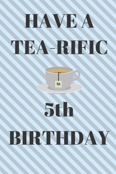 HAVE A TEA-RIFIC 5th Birthday: Funny 5th Birthday Gift tea Pun Journal / Notebook / Diary (6 x 9 - 110 Blank Lined Pages)