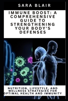 Paperback Immune Boost: A COMPREHENSIVE GUIDE TO STRENGTHENING YOUR BODY'S DEFENSES: Nutrition, Lifestyle, and Wellness Strategies for Optimal Book