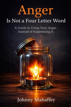 Anger Is Not a Four Letter Word: A Guide to Using Your Anger Instead of Suppressing It