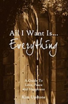 Paperback All I Want Is ... Everything A Guide to Love, Peace and Happiness Book