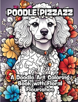 Poodle Pizzazz: A Doodle Art Coloring Book with Floral Flourishes B0CM7Y6RVX Book Cover