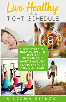 Paperback Live Healthy on a Tight Schedule: 5 Easy Ways for Busy People to Develop Sustainable Habits Around Food, Exercise and Self-Care Book