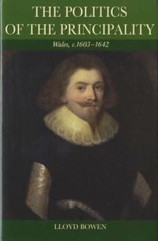 Hardcover Politics of the Principality: Wales, C.1603-42 Book